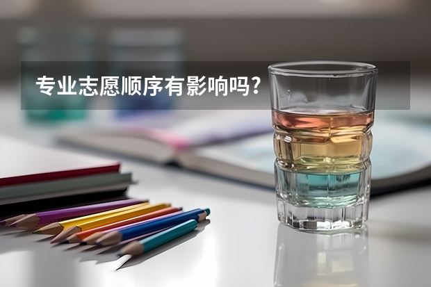 专业志愿顺序有影响吗?