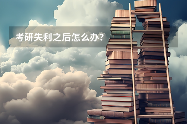 考研失利之后怎么办？