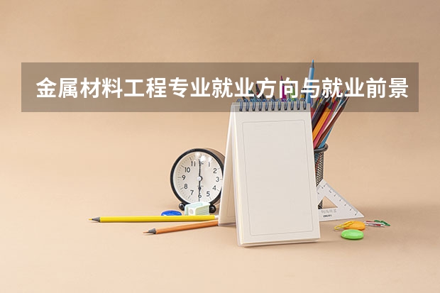 金属材料工程专业就业方向与就业前景怎么样