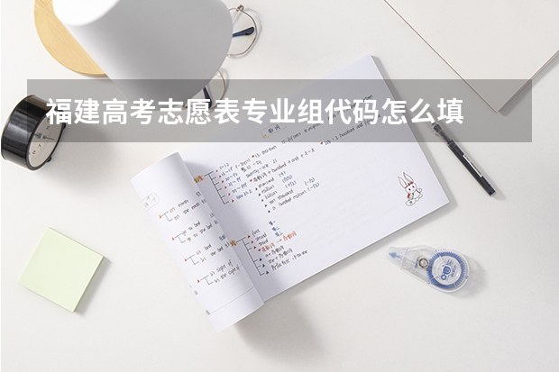 福建高考志愿表专业组代码怎么填