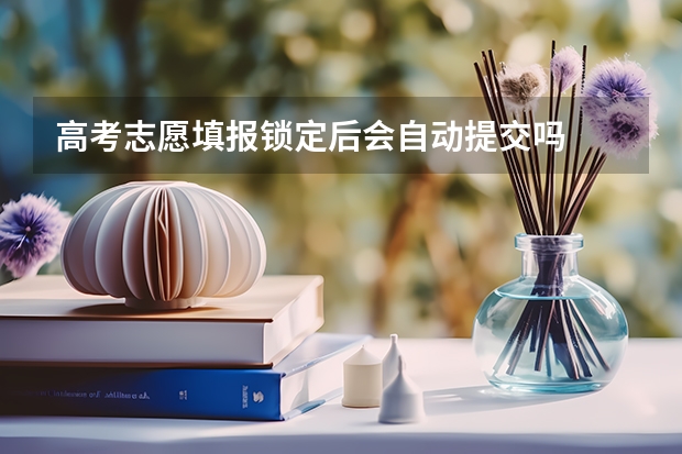 高考志愿填报锁定后会自动提交吗