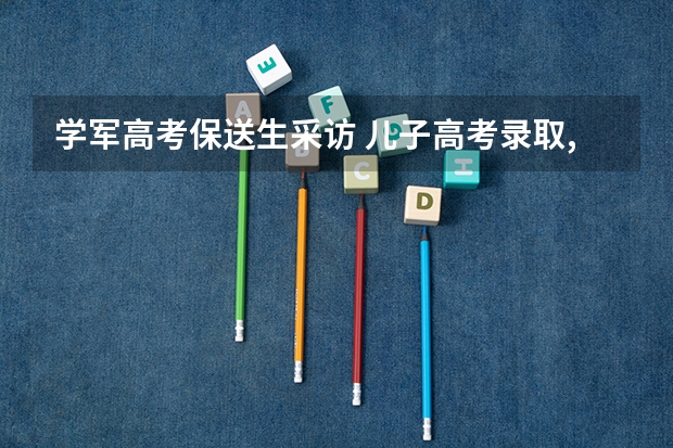 学军高考保送生采访 儿子高考录取,家长心中感慨