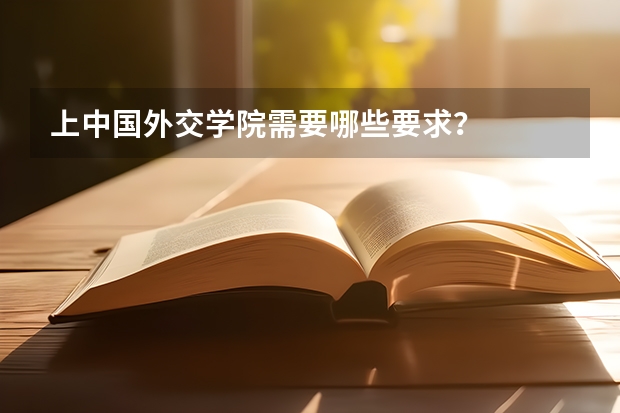 上中国外交学院需要哪些要求？