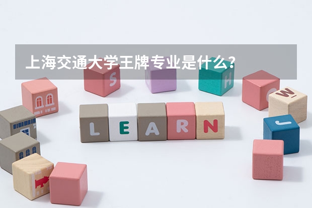 上海交通大学王牌专业是什么？