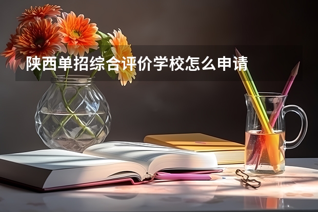 陕西单招综合评价学校怎么申请