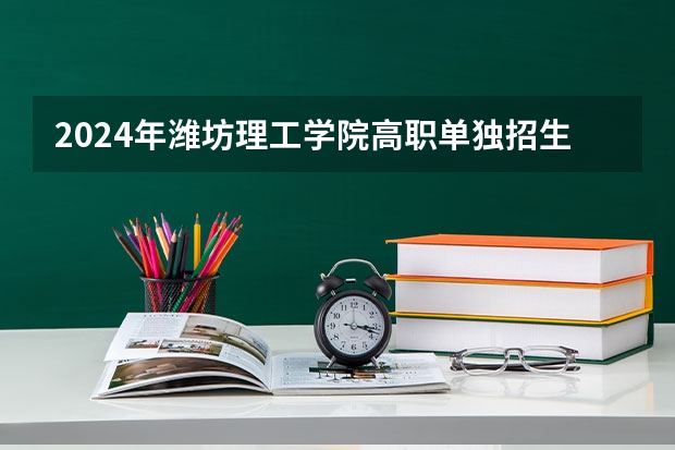 2024年潍坊理工学院高职单独招生和综合评价招生学费多少钱一年