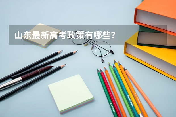 山东最新高考政策有哪些？
