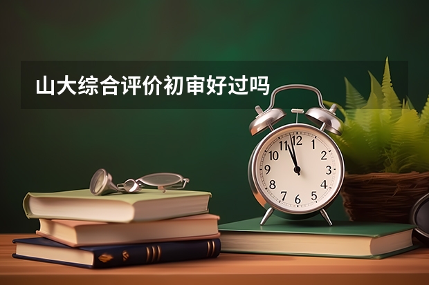 山大综合评价初审好过吗