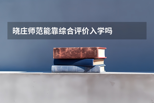 晓庄师范能靠综合评价入学吗