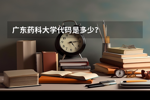 广东药科大学代码是多少？