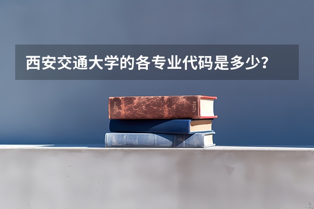 西安交通大学的各专业代码是多少？