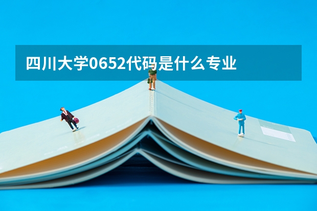 四川大学0652代码是什么专业