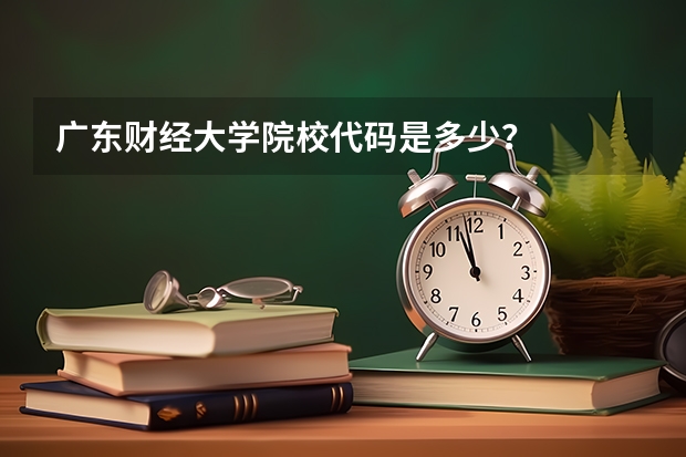 广东财经大学院校代码是多少？