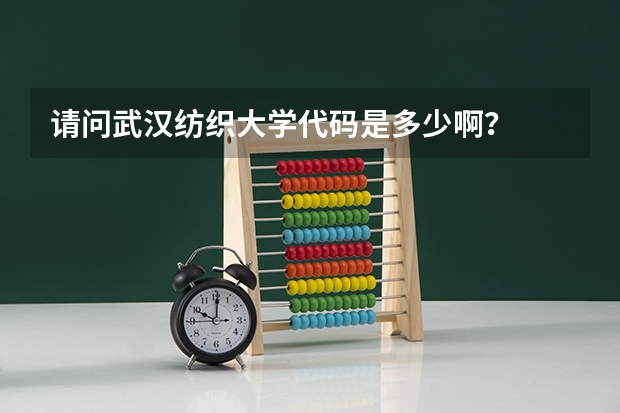 请问武汉纺织大学代码是多少啊？