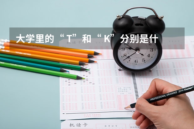 大学里的“ T”和“ K”分别是什么？