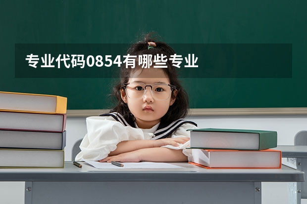专业代码0854有哪些专业