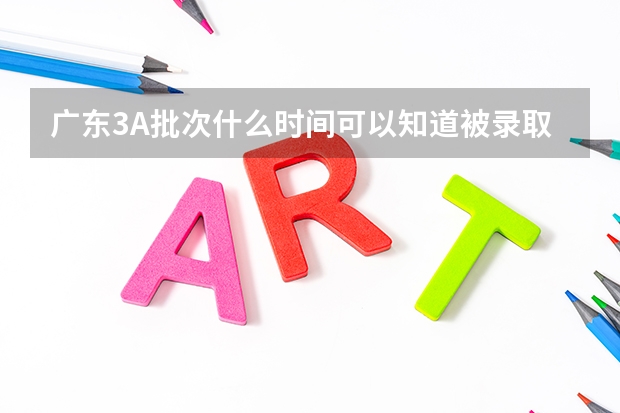 广东3A批次什么时间可以知道被录取专业的信息