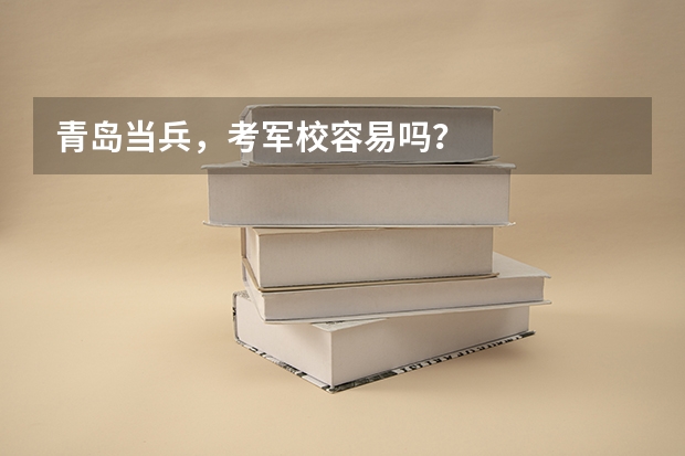 青岛当兵,考军校容易吗?