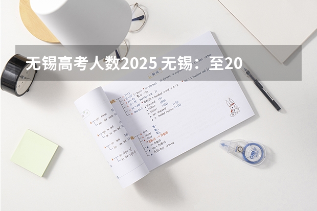 无锡高考人数2025 无锡：至2025年实现房价涨幅与居民收入增长相适应