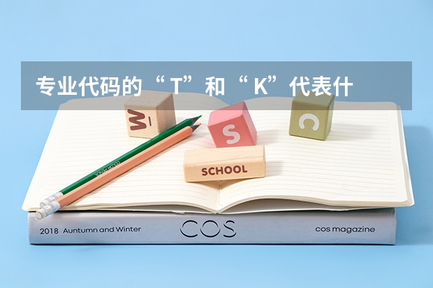 专业代码的“ T”和“ K”代表什么？