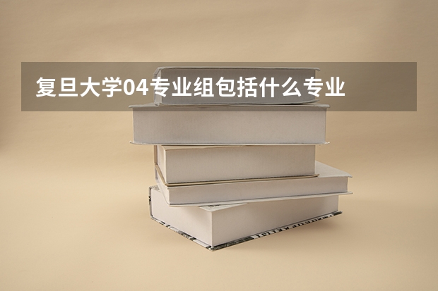 复旦大学04专业组包括什么专业