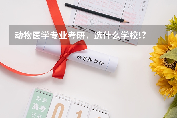 动物医学专业考研，选什么学校!?