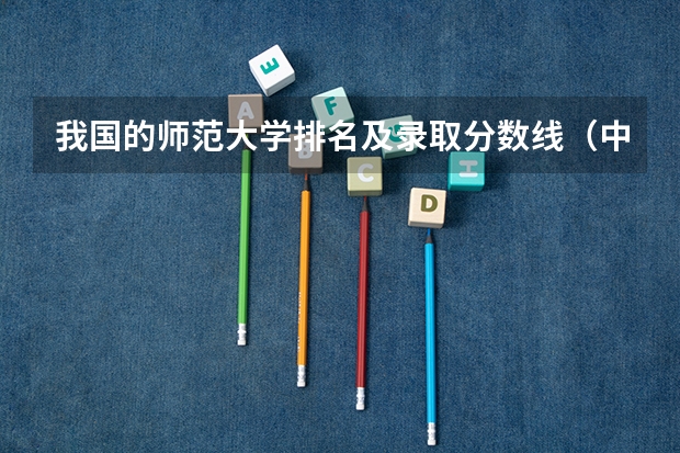 我国的师范大学排名及录取分数线（中国大学排名及录取分数线）