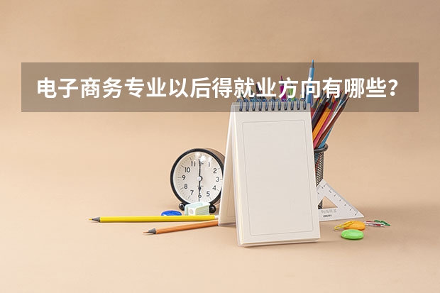 电子商务专业以后得就业方向有哪些？
