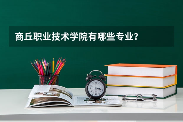 商丘职业技术学院有哪些专业?