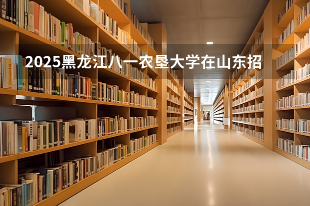 2025黑龙江八一农垦大学在山东招生计划预测