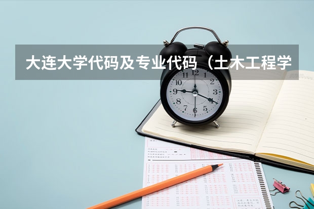 大连大学代码及专业代码(土木工程学专业排名)