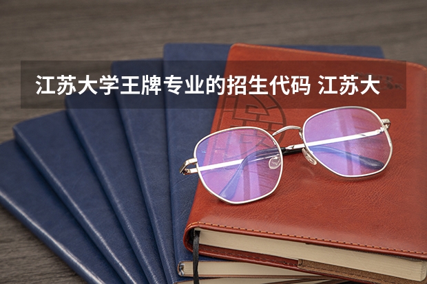 江苏大学王牌专业的招生代码 江苏大学王牌专业的招生代码