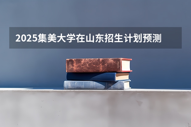 2025集美大学在山东招生计划预测