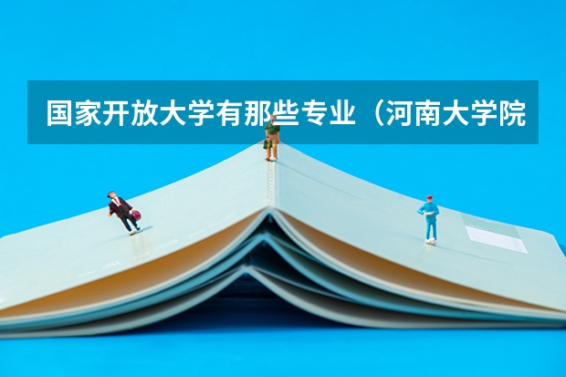 国家开放大学有那些专业（河南大学院校代码和专业代码）