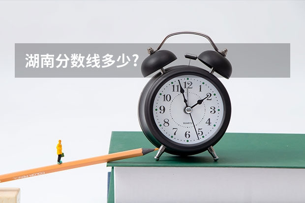 湖南分数线多少?