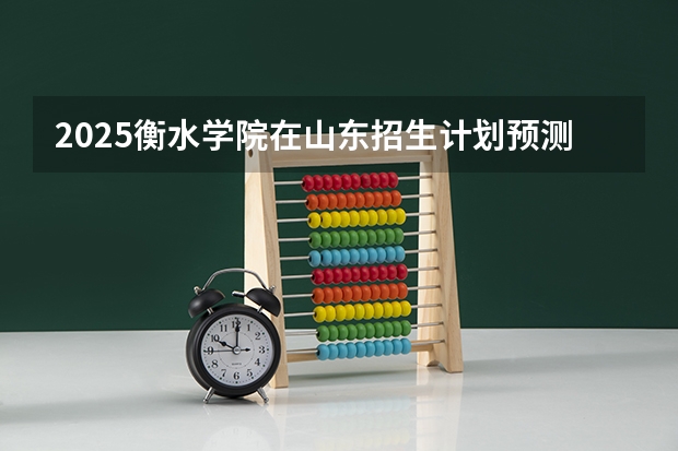 2025衡水学院在山东招生计划预测