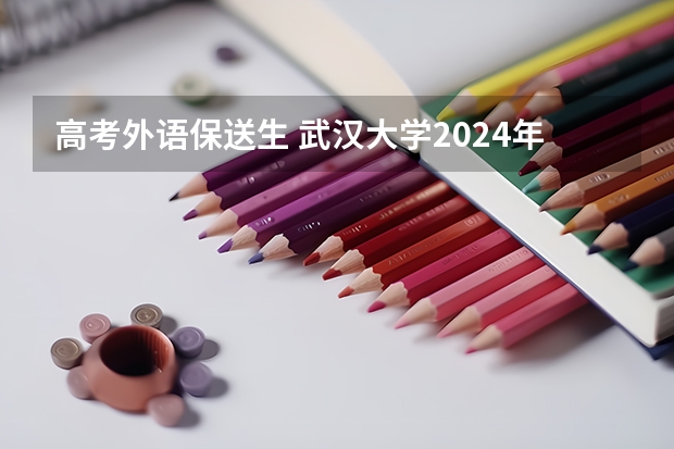 高考外语保送生 武汉大学2024年外语类保送生招生简章