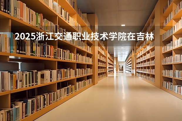 2025浙江交通职业技术学院在吉林招生计划预测