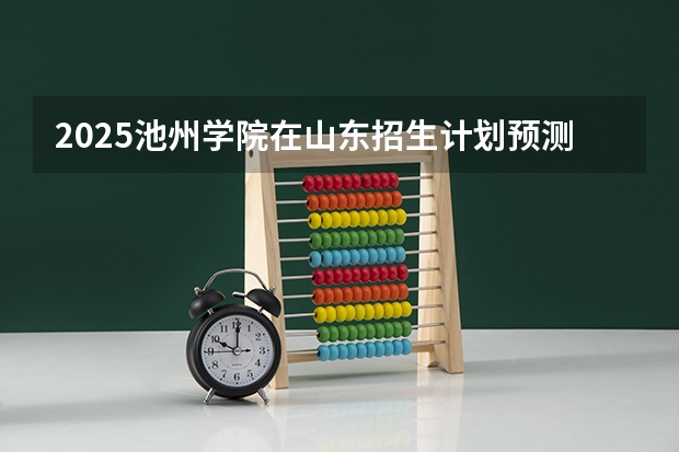 2025池州学院在山东招生计划预测