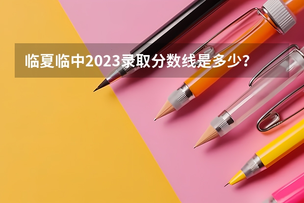 临夏临中2023录取分数线是多少？
