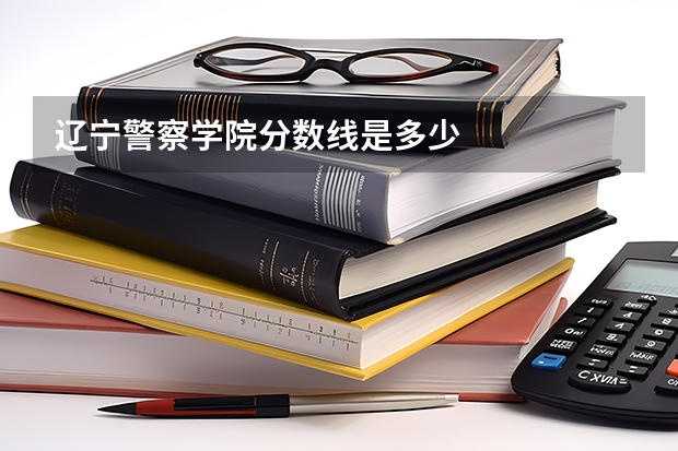 辽宁警察学院分数线是多少