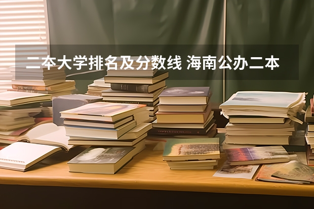 二夲大学排名及分数线 海南公办二本大学排名及分数线