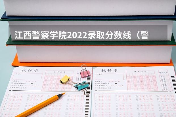 江西警察学院2022录取分数线（警校分数线）