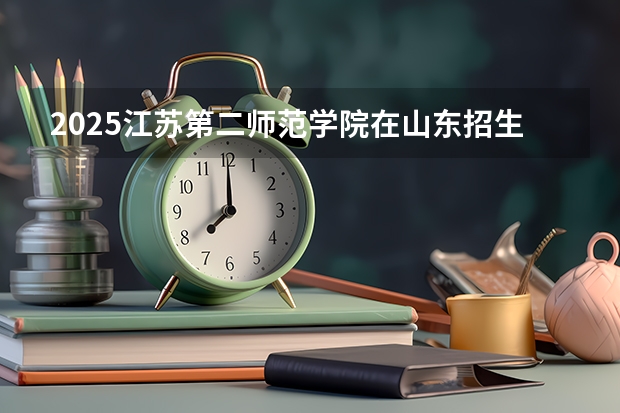 2025江苏第二师范学院在山东招生计划预测
