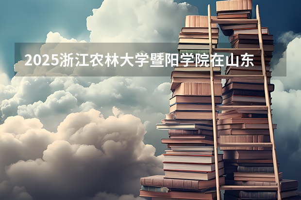 2025浙江农林大学暨阳学院在山东招生计划预测