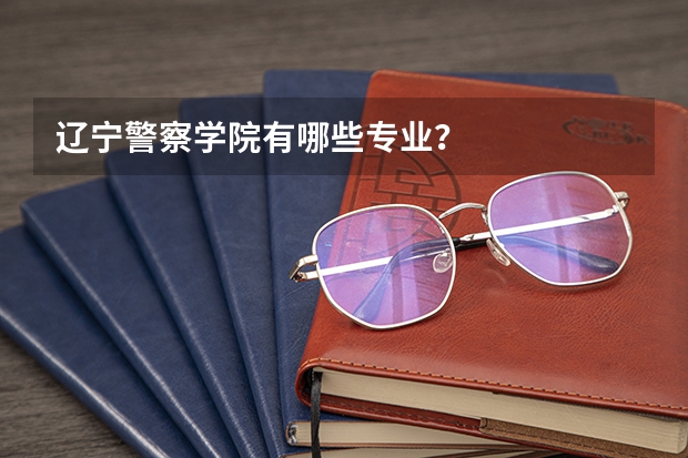 辽宁警察学院有哪些专业？