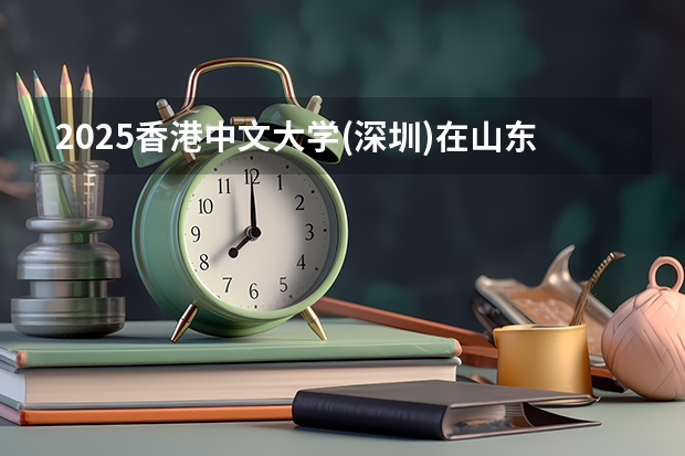 2025香港中文大学(深圳)在山东招生计划预测