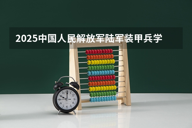 2025中国人民解放军陆军装甲兵学院在山东招生计划预测