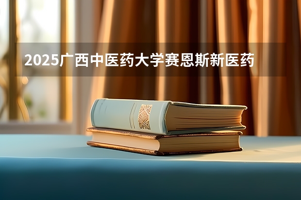 2025广西中医药大学赛恩斯新医药学院在吉林招生计划预测