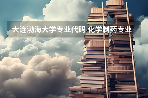 大连渤海大学专业代码 化学制药专业大学排名